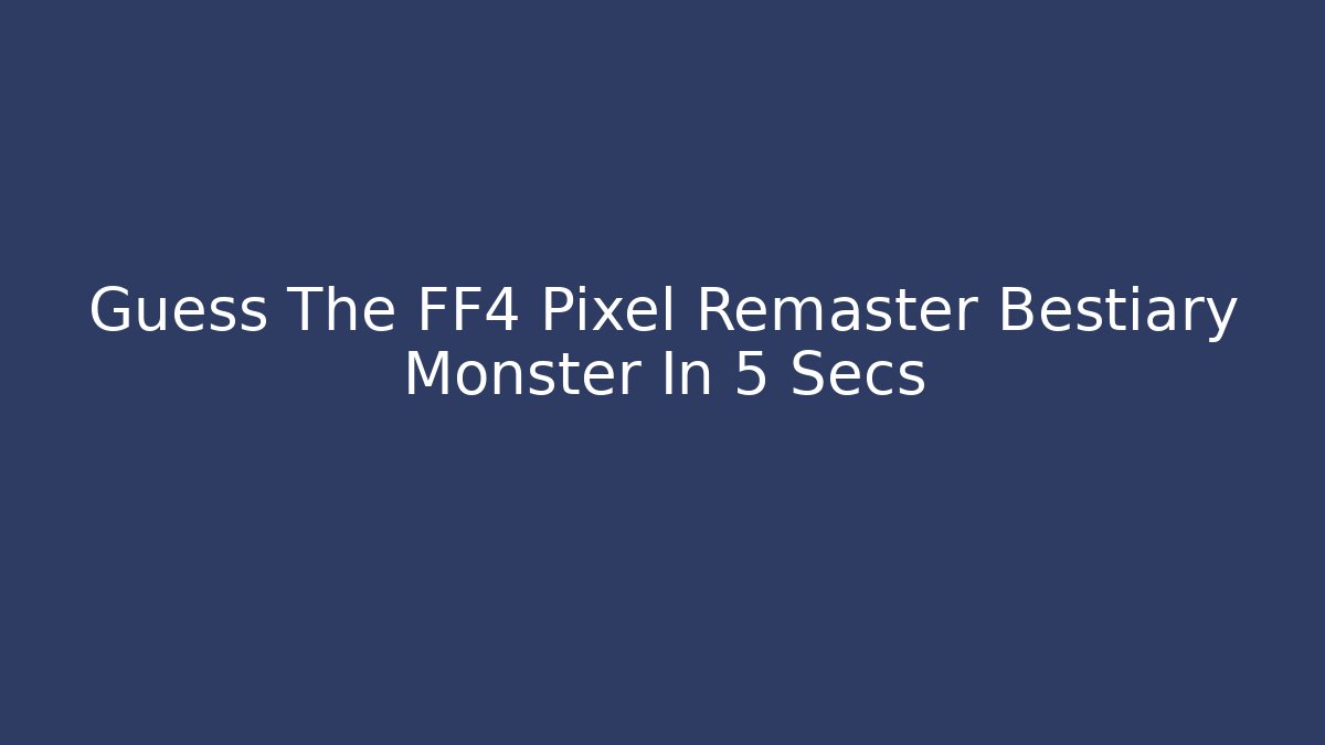 Guess The FF4 Pixel Remaster Bestiary Monster In 5 Secs