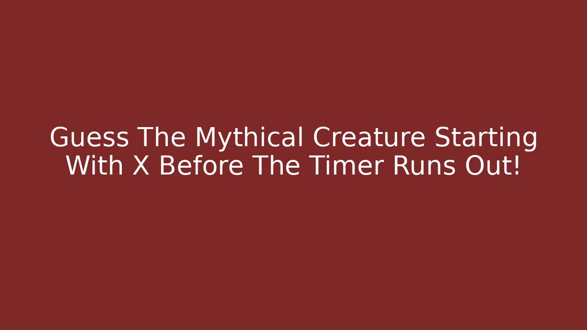 Guess The Mythical Creature Starting With X Before The Timer Runs Out! - Vintage E-Juice