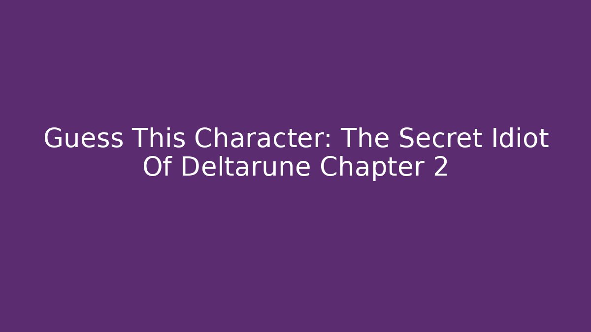 Guess This Character: The Secret Idiot Of Deltarune Chapter 2