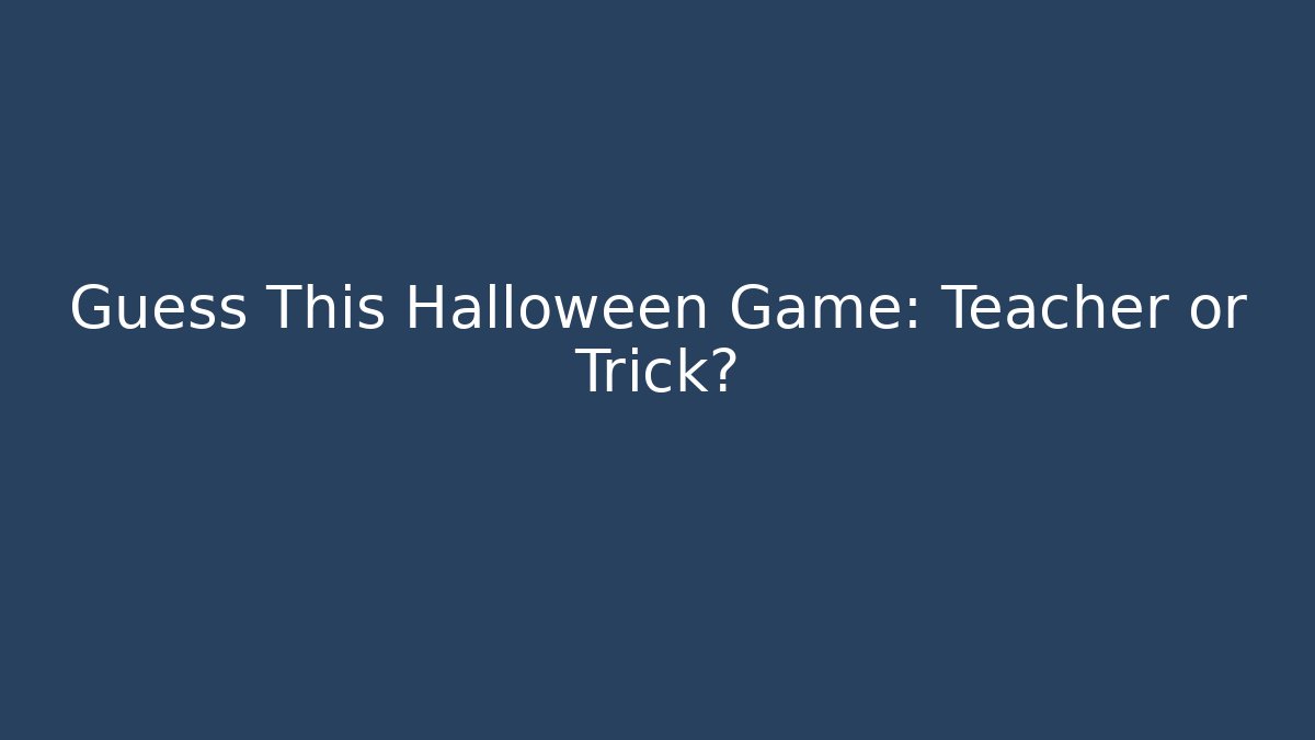 Guess This Halloween Game: Teacher or Trick?