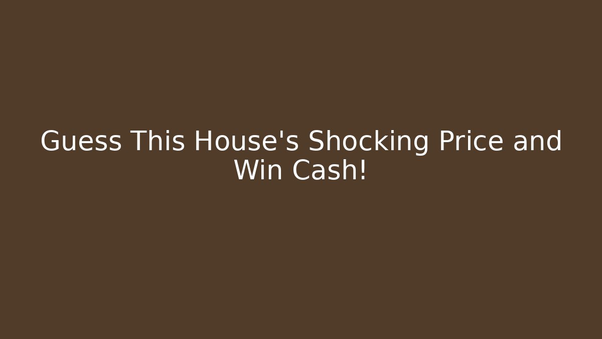 Guess This House's Shocking Price and Win Cash!