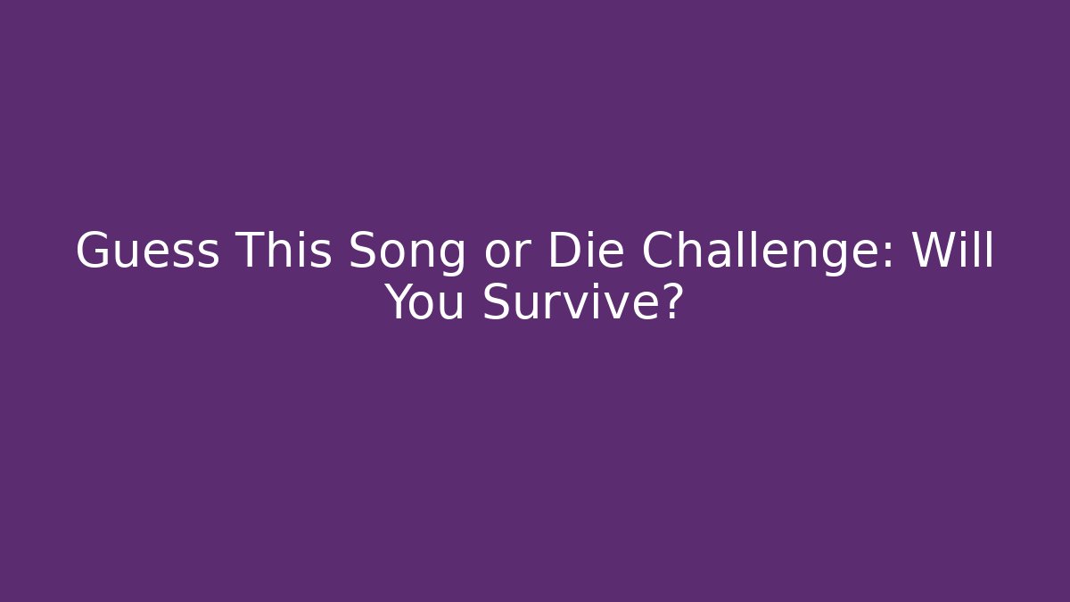 Guess This Song or Die Challenge: Will You Survive?