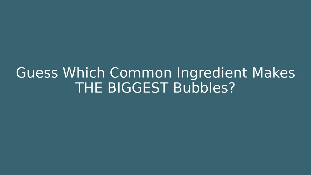 Guess Which Common Ingredient Makes THE BIGGEST Bubbles?