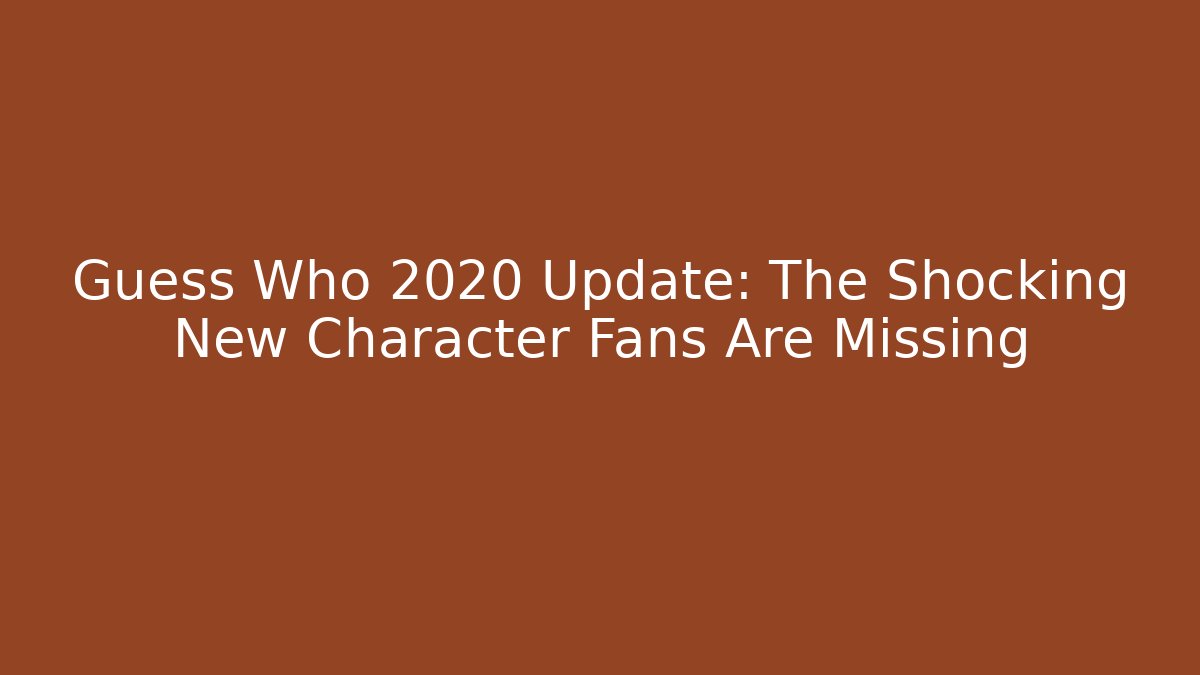 Guess Who 2020 Update: The Shocking New Character Fans Are Missing