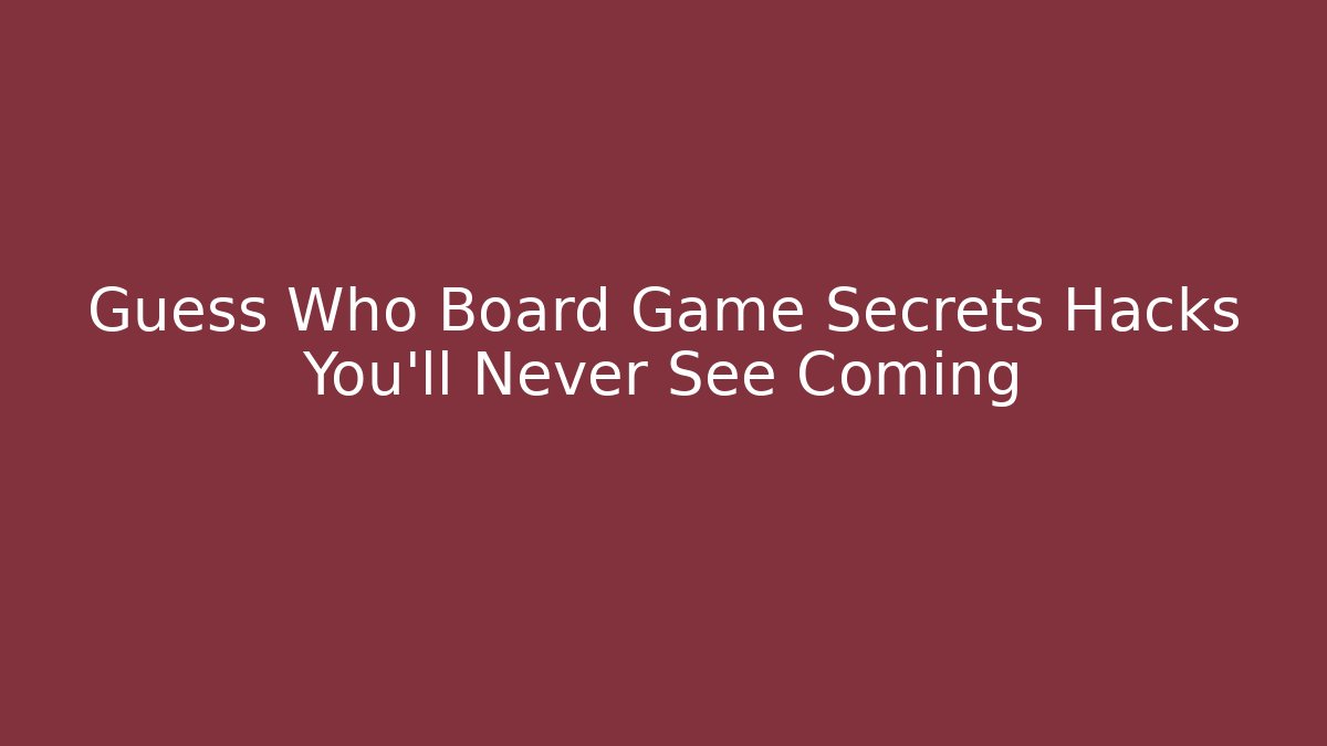 Guess Who Board Game Secrets Hacks You'll Never See Coming