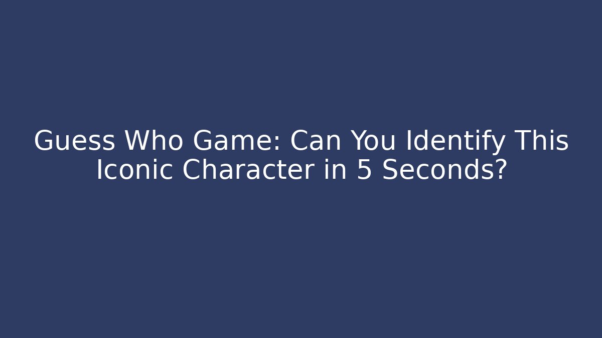 Guess Who Game: Can You Identify This Iconic Character in 5 Seconds?