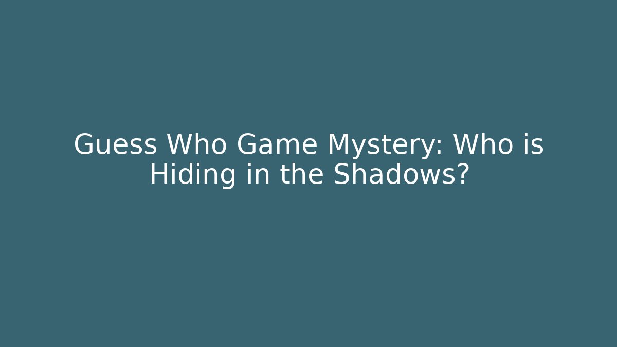 Guess Who Game Mystery: Who is Hiding in the Shadows?