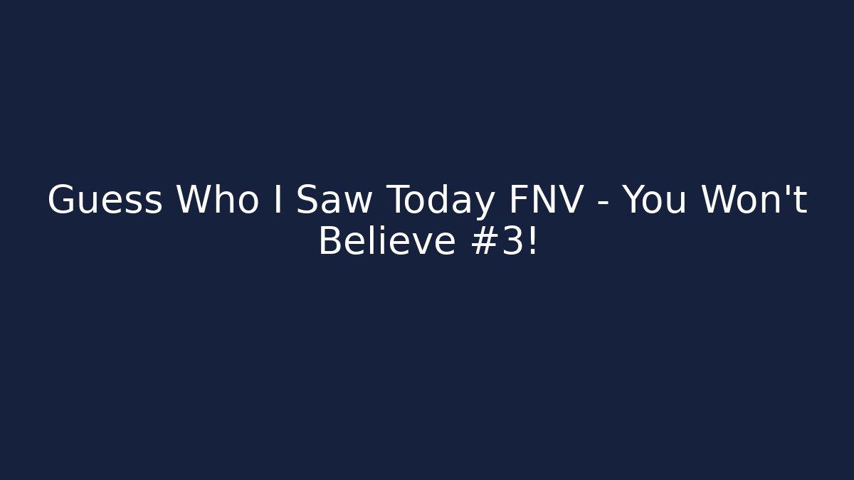 Guess Who I Saw Today FNV - You Won't Believe #3!