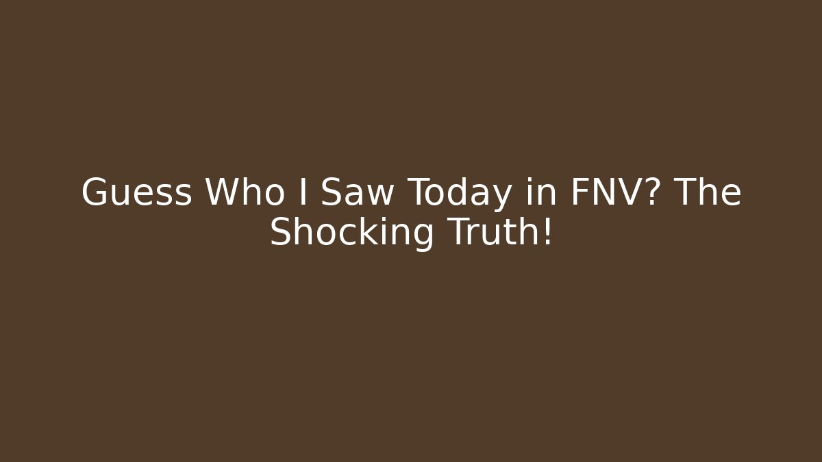 Guess Who I Saw Today in FNV? The Shocking Truth!