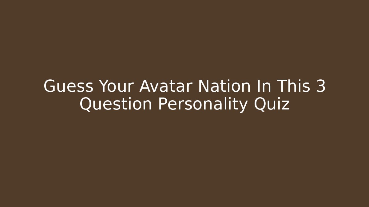 Guess Your Avatar Nation In This 3 Question Personality Quiz