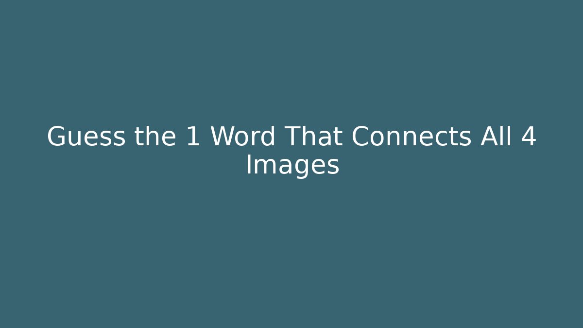 Guess the 1 Word That Connects All 4 Images