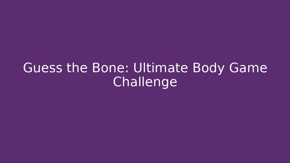 Guess the Bone: Ultimate Body Game Challenge