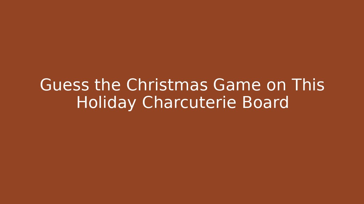 Guess the Christmas Game on This Holiday Charcuterie Board