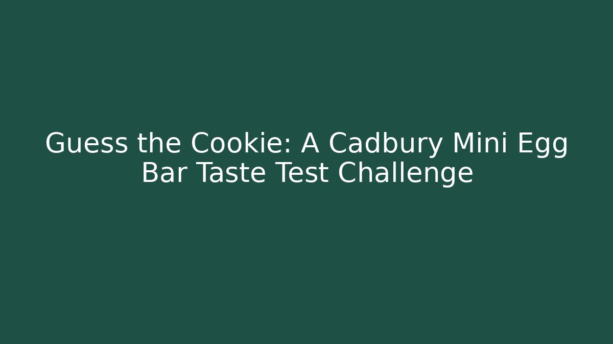 Guess the Cookie: A Cadbury Mini Egg Bar Taste Test Challenge
