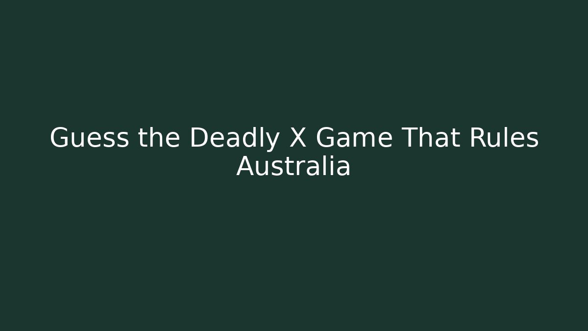 Guess the Deadly X Game That Rules Australia