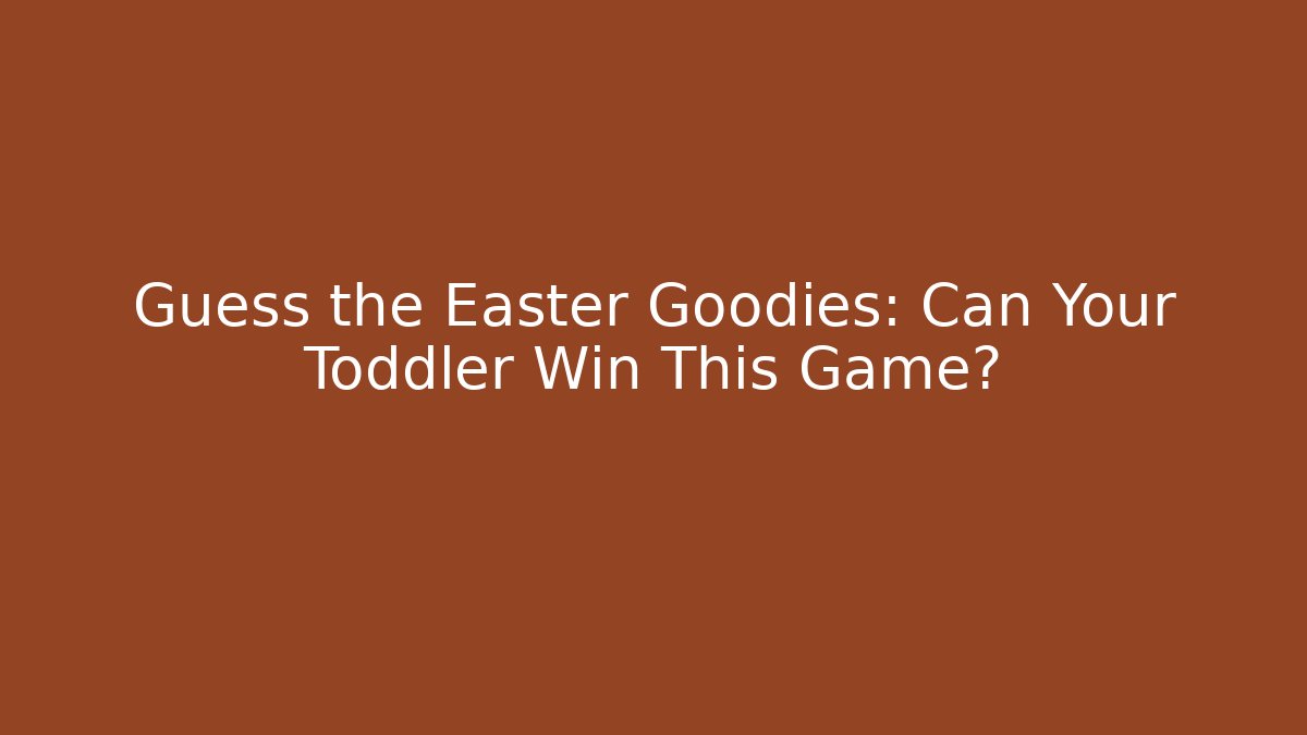 Guess the Easter Goodies: Can Your Toddler Win This Game?