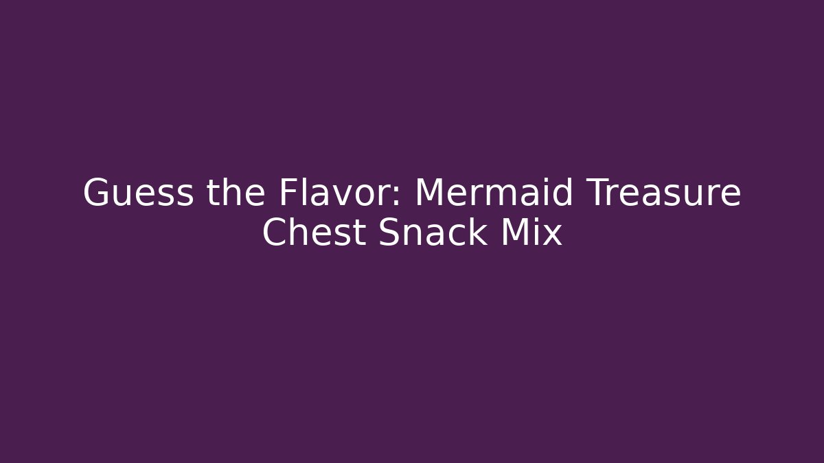 Guess the Flavor: Mermaid Treasure Chest Snack Mix