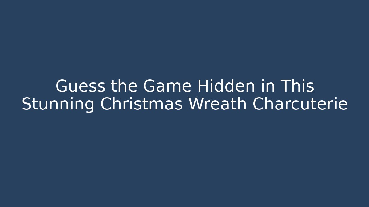 Guess the Game Hidden in This Stunning Christmas Wreath Charcuterie