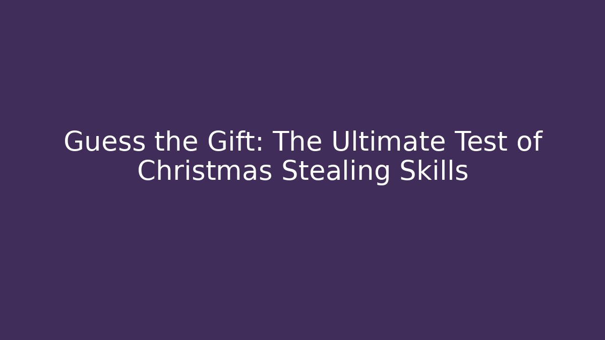 Guess the Gift: The Ultimate Test of Christmas Stealing Skills