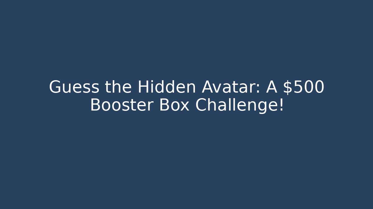 Guess the Hidden Avatar: A $500 Booster Box Challenge!
