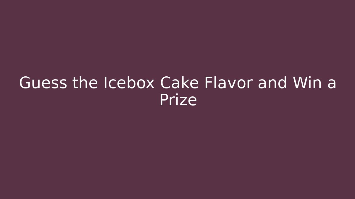 Guess the Icebox Cake Flavor and Win a Prize