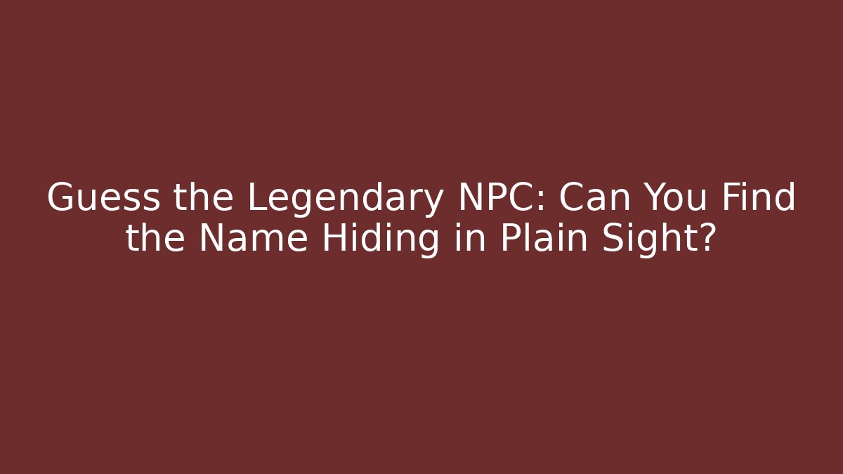 Guess the Legendary NPC: Can You Find the Name Hiding in Plain Sight?