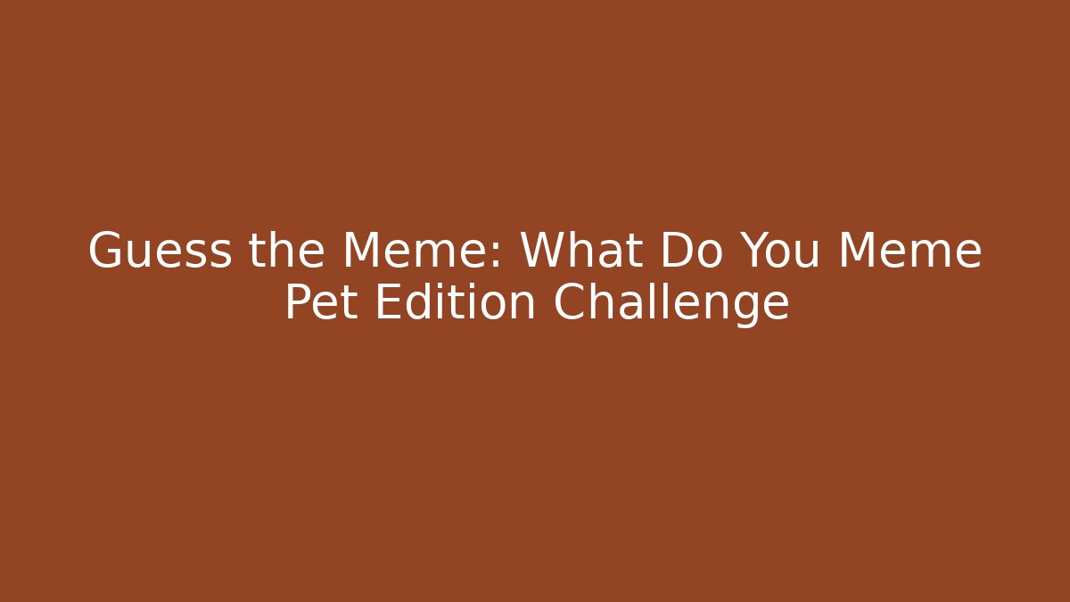Guess the Meme: What Do You Meme Pet Edition Challenge