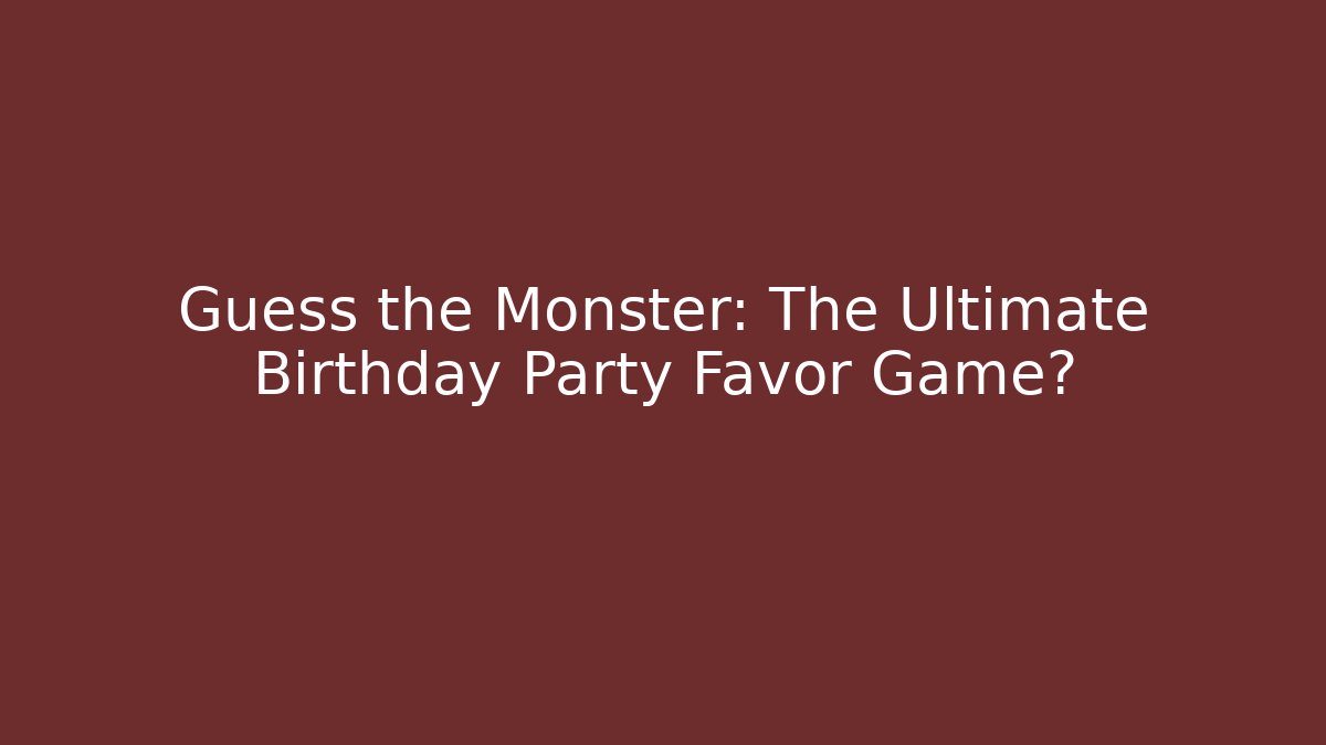 Guess the Monster: The Ultimate Birthday Party Favor Game?