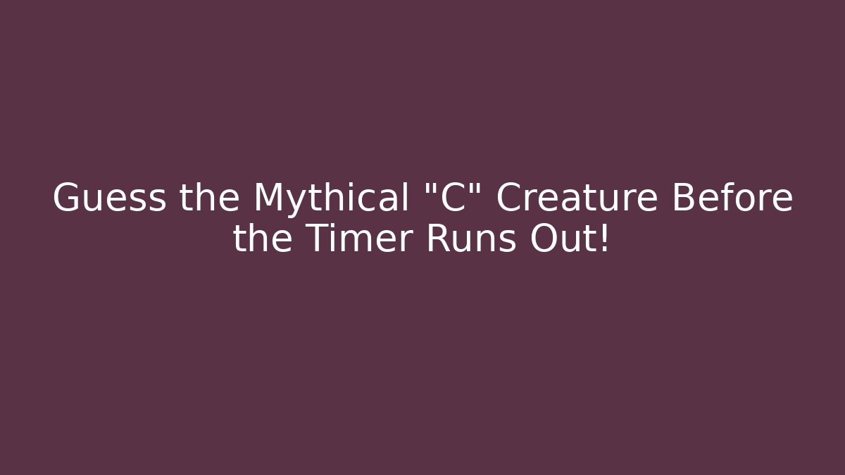 Guess the Mythical "C" Creature Before the Timer Runs Out!
