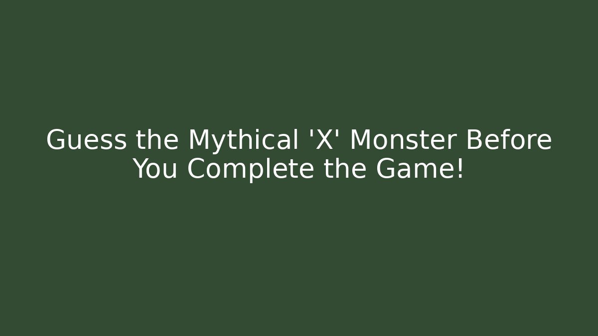 Guess the Mythical 'X' Monster Before You Complete the Game!