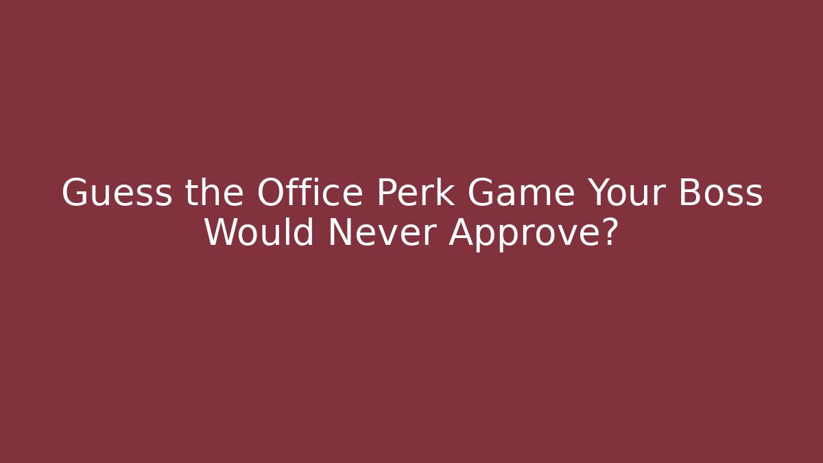 Guess the Office Perk Game Your Boss Would Never Approve?
