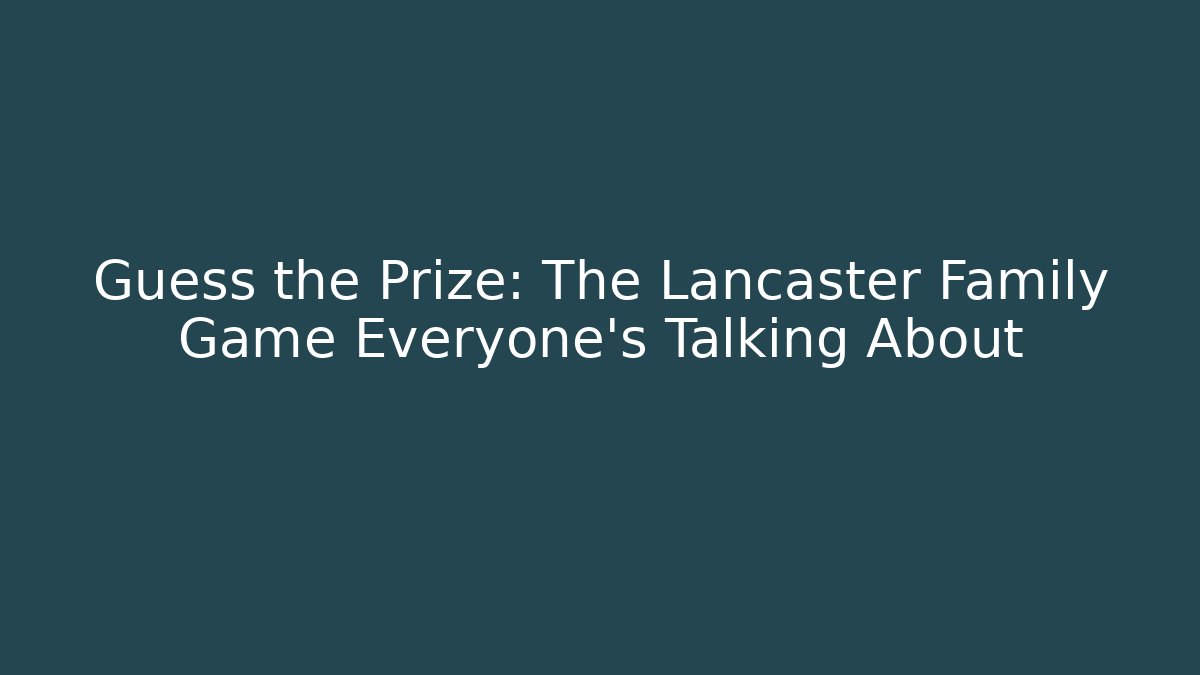 Guess the Prize: The Lancaster Family Game Everyone’s Talking About