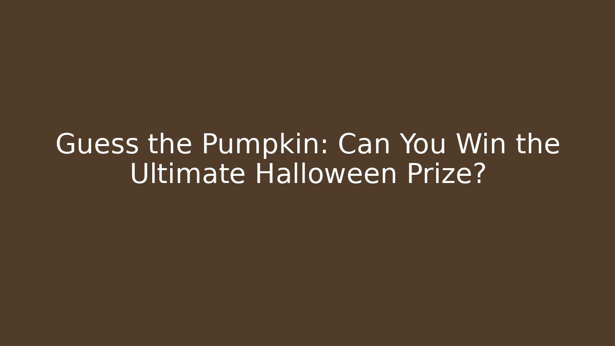 Guess the Pumpkin: Can You Win the Ultimate Halloween Prize?