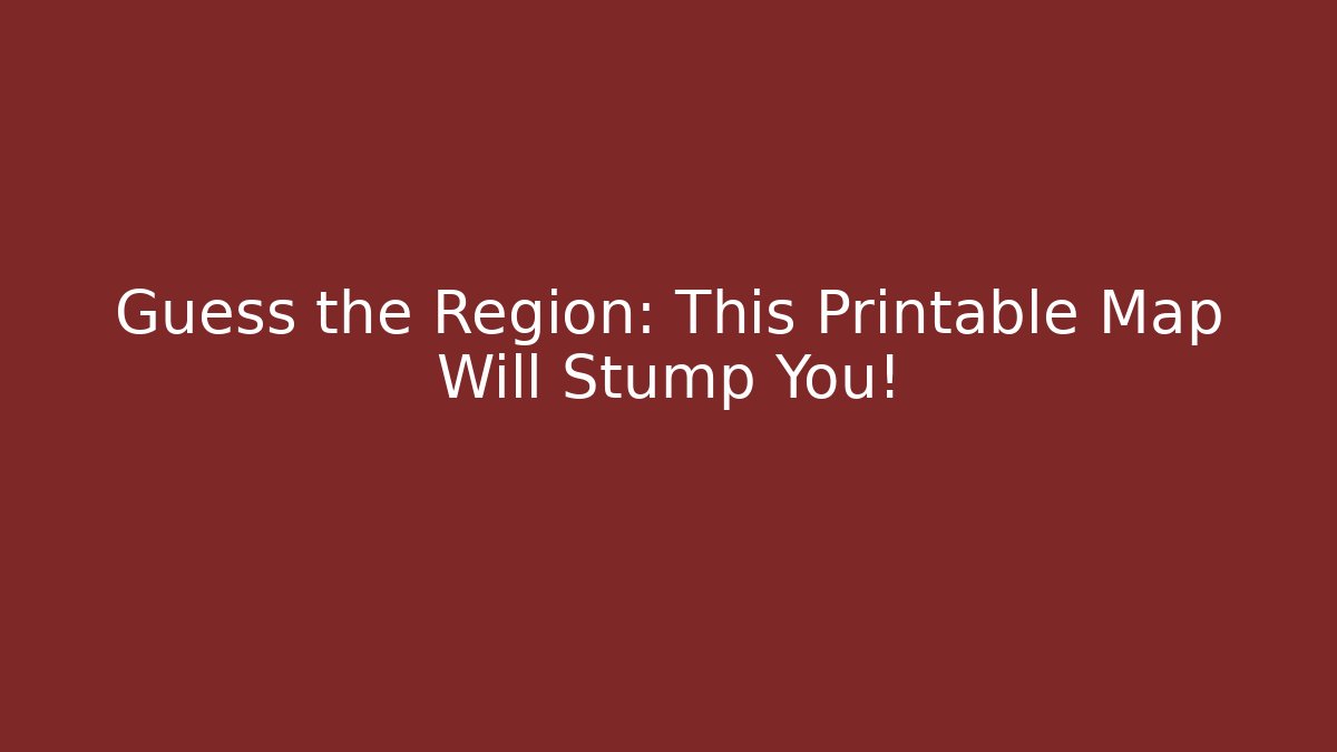 Guess the Region: This Printable Map Will Stump You!