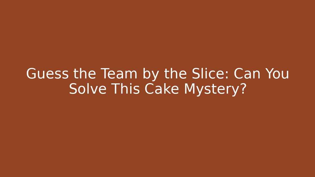 Guess the Team by the Slice: Can You Solve This Cake Mystery?