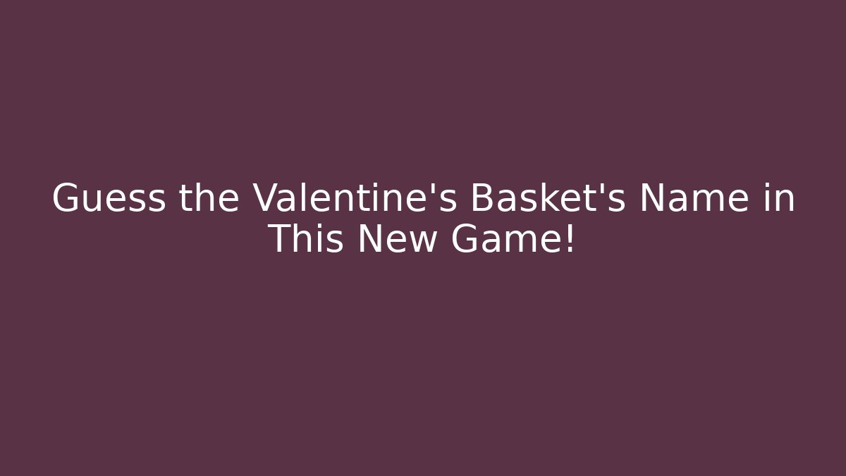 Guess the Valentine's Basket's Name in This New Game!