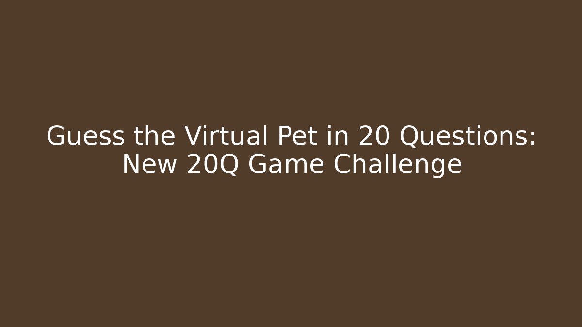 Guess the Virtual Pet in 20 Questions: New 20Q Game Challenge