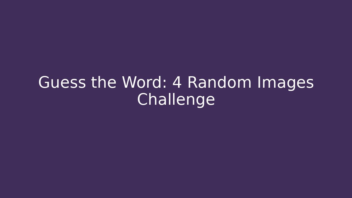 Guess the Word: 4 Random Images Challenge
