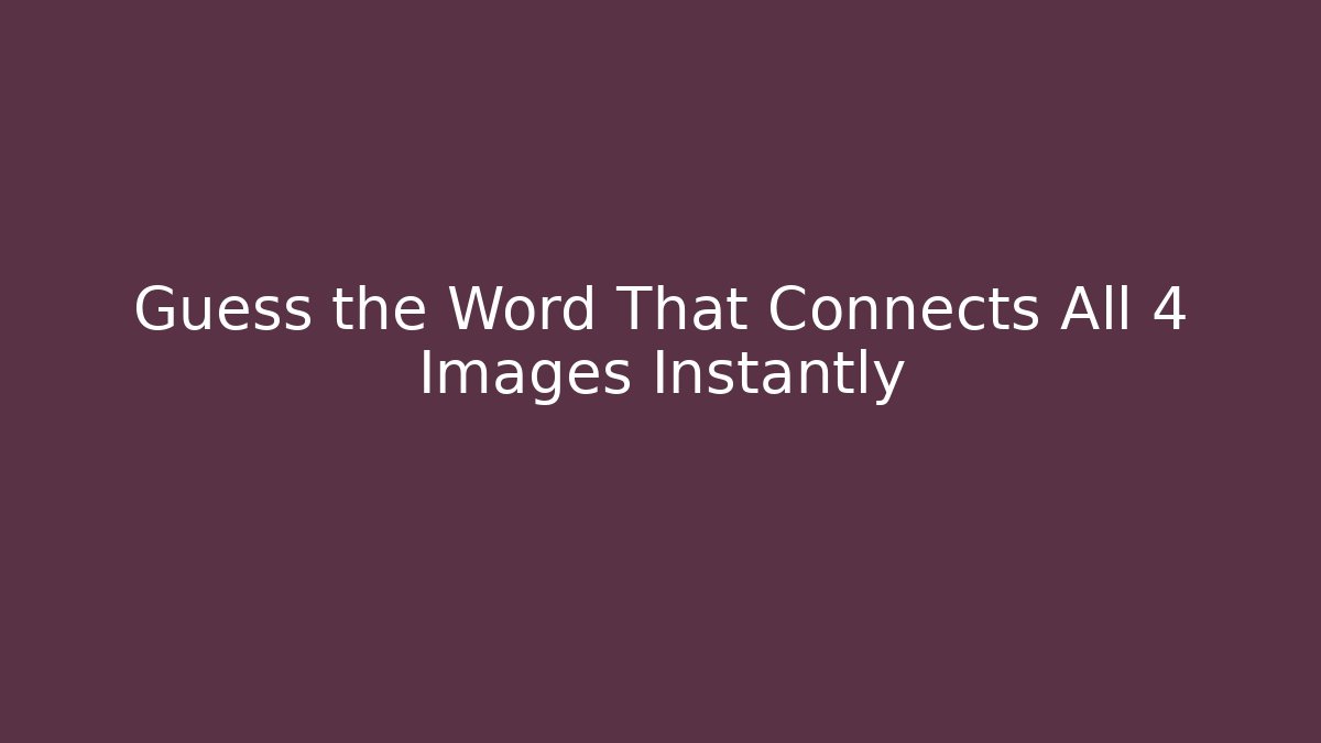 Guess the Word That Connects All 4 Images Instantly