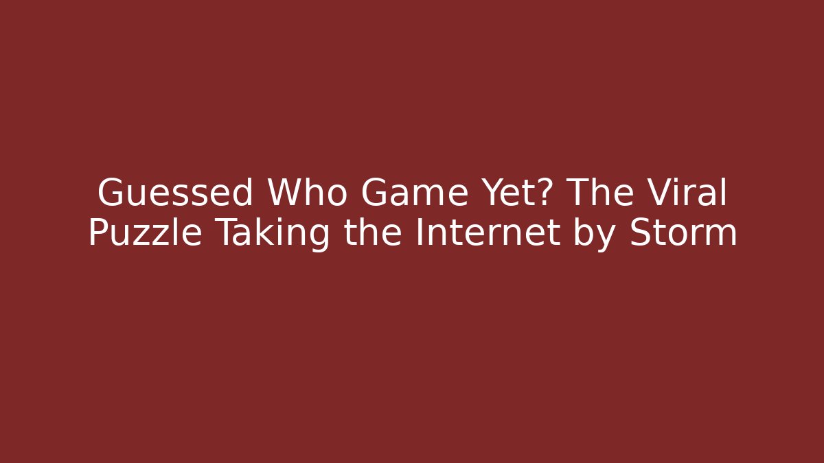 Guessed Who Game Yet? The Viral Puzzle Taking the Internet by Storm