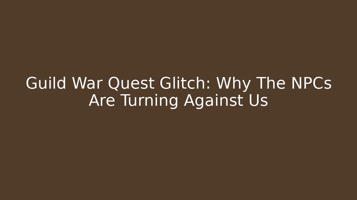 Guild War Quest Glitch: Why The NPCs Are Turning Against Us