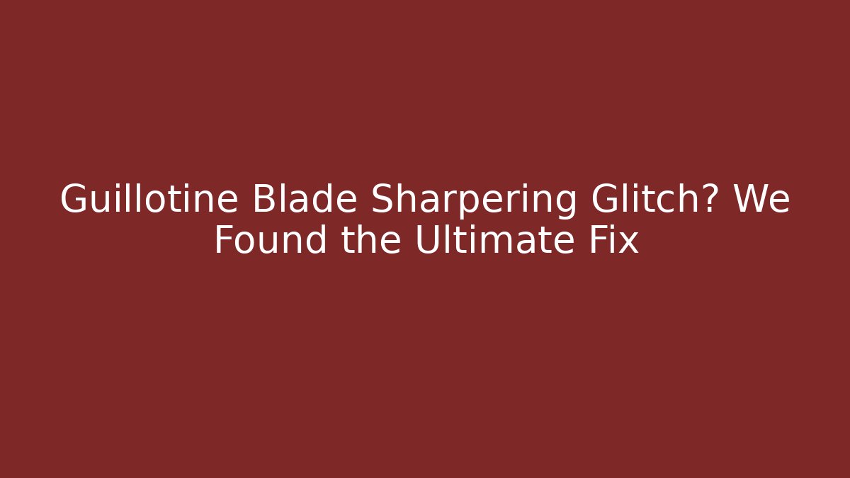 Guillotine Blade Sharpering Glitch? We Found the Ultimate Fix
