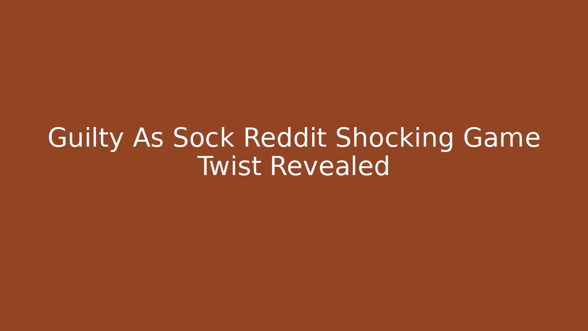 Guilty As Sock Reddit Shocking Game Twist Revealed