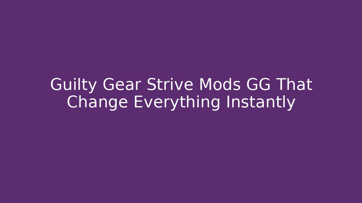 Guilty Gear Strive Mods GG That Change Everything Instantly