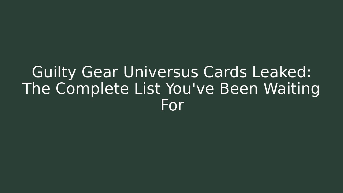 Guilty Gear Universus Cards Leaked: The Complete List You’ve Been Waiting For