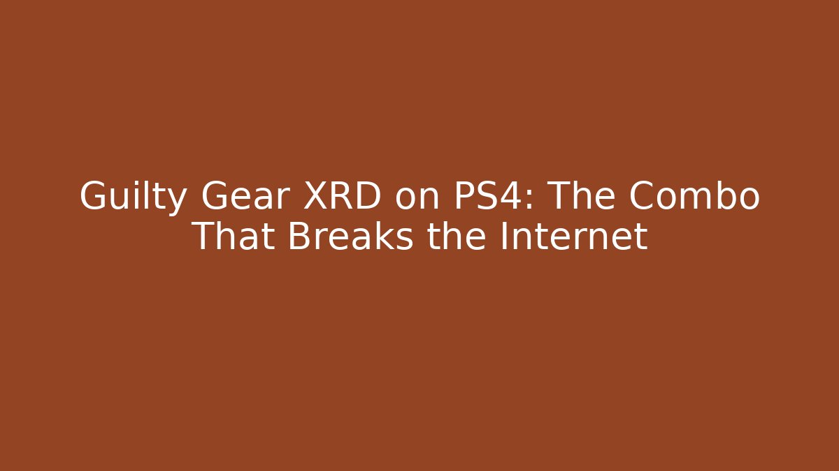 Guilty Gear XRD on PS4: The Combo That Breaks the Internet
