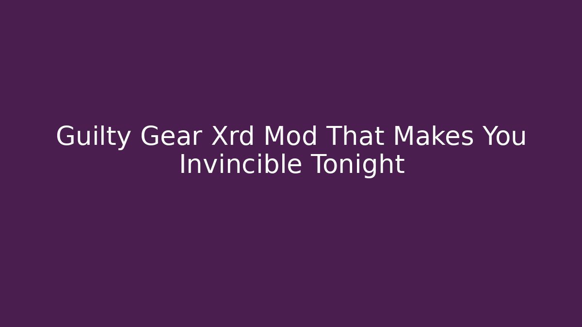 Guilty Gear Xrd Mod That Makes You Invincible Tonight