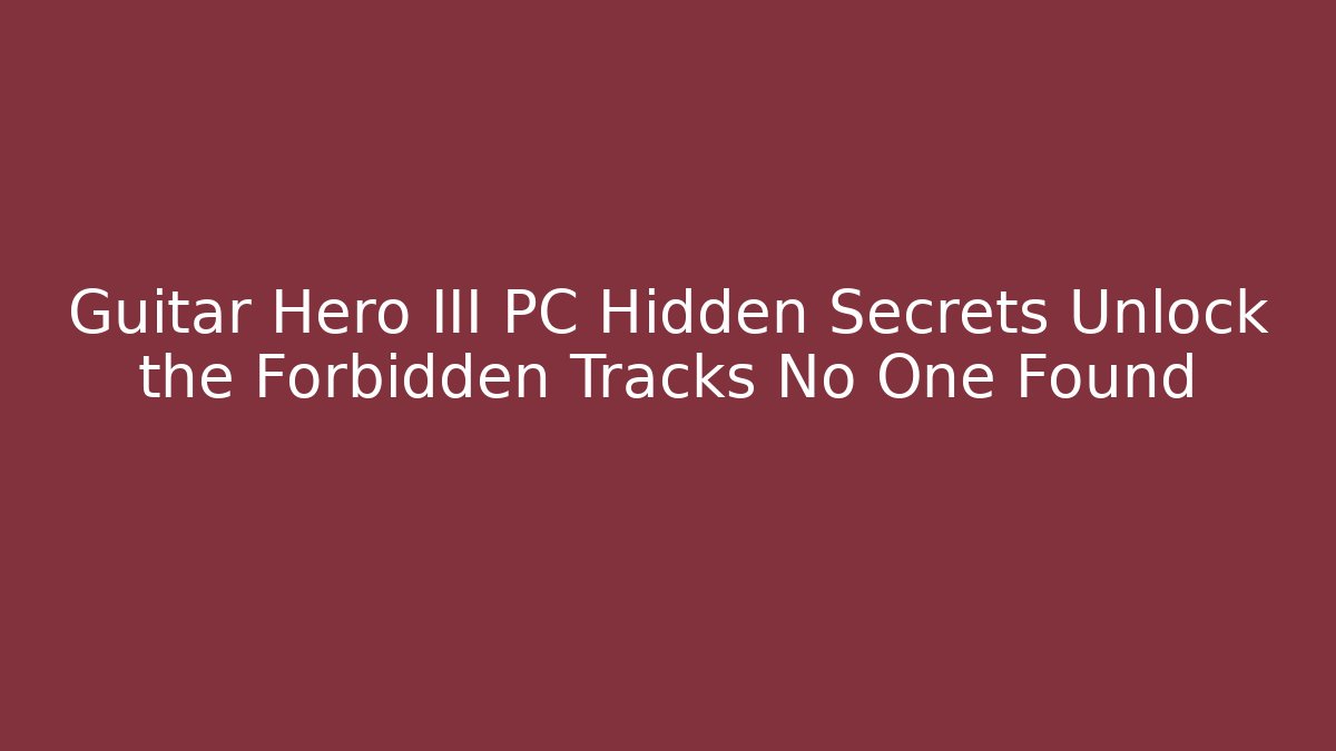 Guitar Hero III PC Hidden Secrets Unlock the Forbidden Tracks No One Found