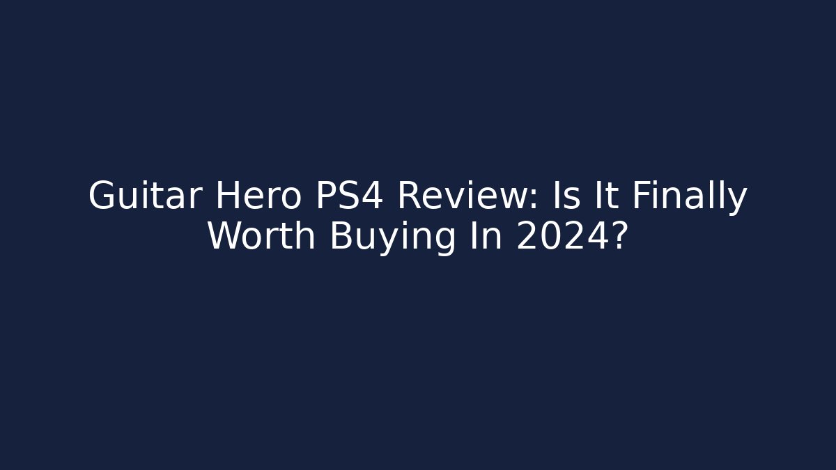 Guitar Hero PS4 Review: Is It Finally Worth Buying In 2024?