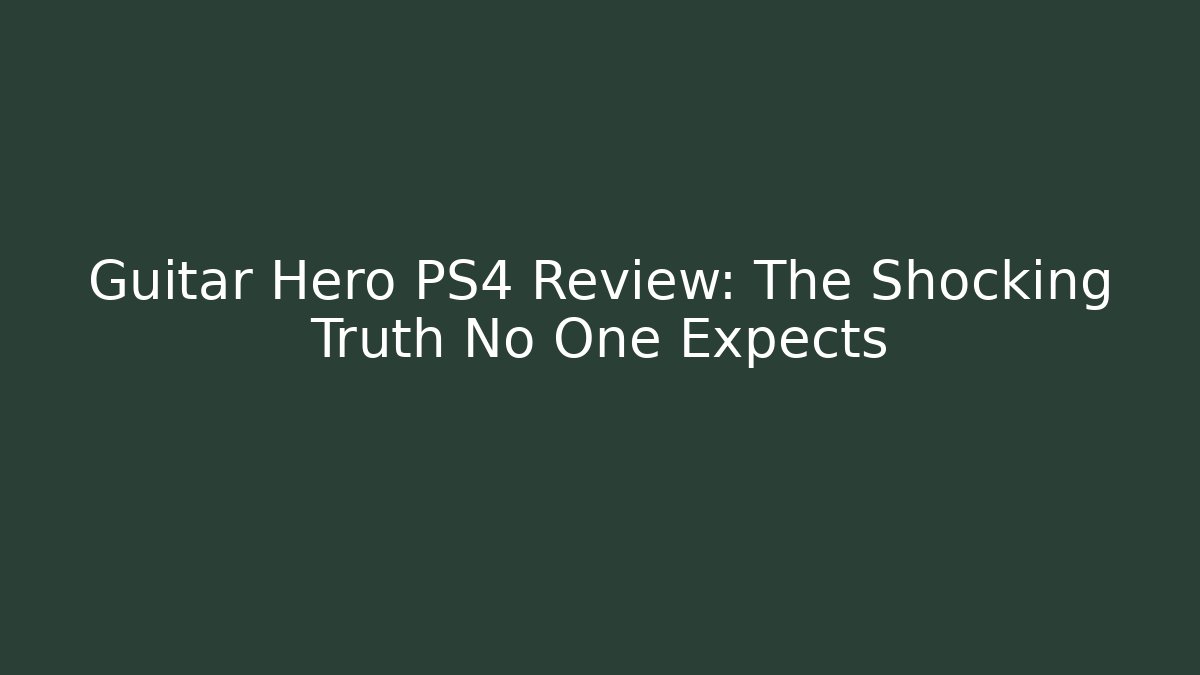 Guitar Hero PS4 Review: The Shocking Truth No One Expects